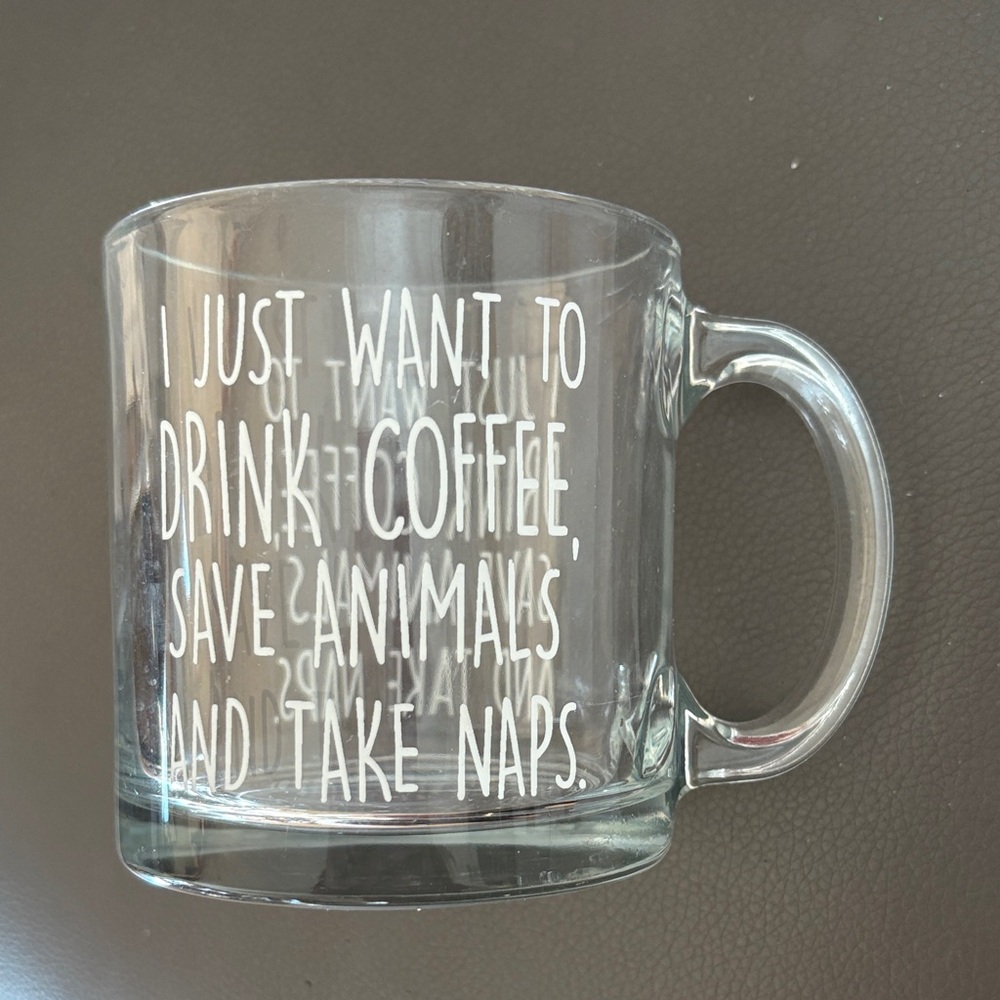 Clear Glass Coffee Mug, I Just Want to Drink Coffee Save Animals Take Naps 12 Oz
